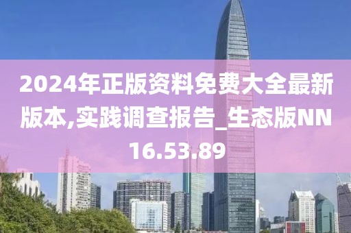 2024年正版資料免費(fèi)大全最新版本,實(shí)踐調(diào)查報(bào)告_生態(tài)版NN16.53.89