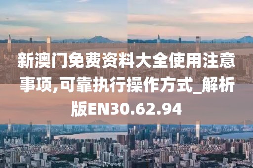 新澳門免費(fèi)資料大全使用注意事項,可靠執(zhí)行操作方式_解析版EN30.62.94