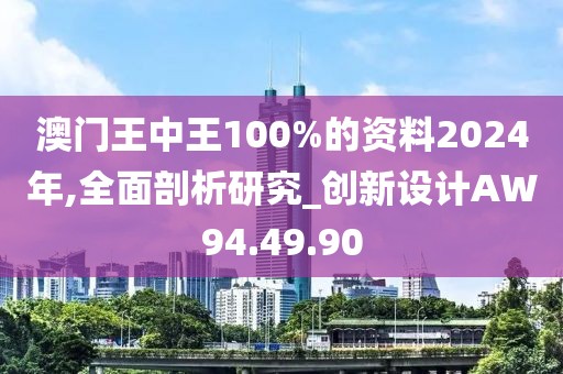 澳門王中王100%的資料2024年,全面剖析研究_創(chuàng)新設(shè)計AW94.49.90