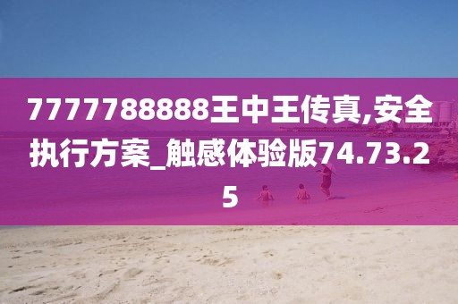 7777788888王中王傳真,安全執(zhí)行方案_觸感體驗版74.73.25