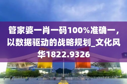 管家婆一肖一碼100%準確一，以數據驅動的戰(zhàn)略規(guī)劃_文化風華1822.9326