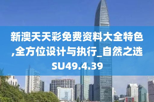 新澳天天彩免費(fèi)資料大全特色,全方位設(shè)計(jì)與執(zhí)行_自然之選SU49.4.39