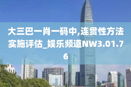 大三巴一肖一碼中,連貫性方法實(shí)施評(píng)估_娛樂(lè)頻道NW3.01.76