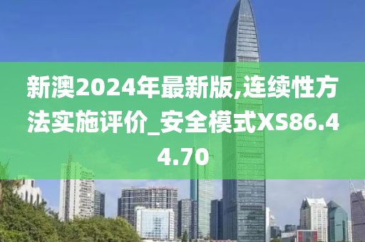 新澳2024年最新版,連續(xù)性方法實(shí)施評(píng)價(jià)_安全模式XS86.44.70