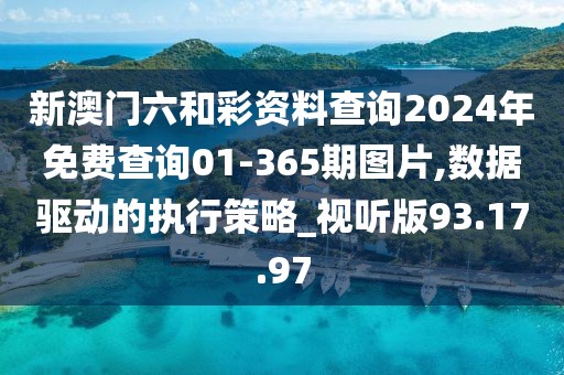 新澳門(mén)六和彩資料查詢(xún)2024年免費(fèi)查詢(xún)01-365期圖片,數(shù)據(jù)驅(qū)動(dòng)的執(zhí)行策略_視聽(tīng)版93.17.97