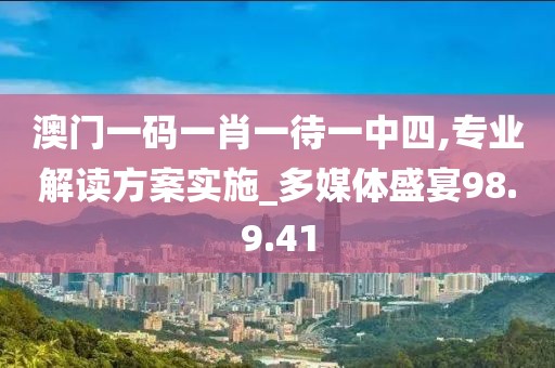 澳門一碼一肖一待一中四,專業(yè)解讀方案實施_多媒體盛宴98.9.41