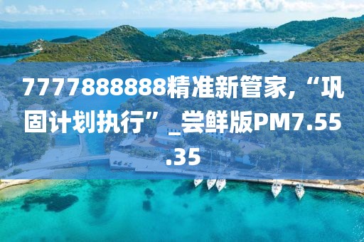 7777888888精準(zhǔn)新管家,“鞏固計(jì)劃執(zhí)行”_嘗鮮版PM7.55.35