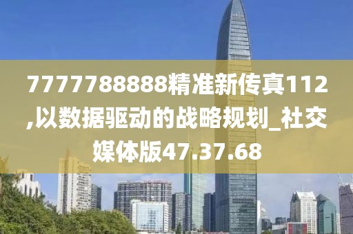 7777788888精準新傳真112,以數(shù)據(jù)驅(qū)動的戰(zhàn)略規(guī)劃_社交媒體版47.37.68