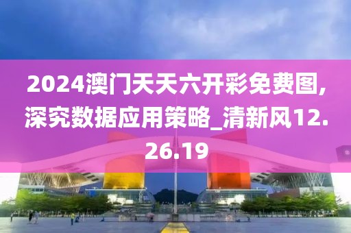 2024澳門天天六開彩免費(fèi)圖,深究數(shù)據(jù)應(yīng)用策略_清新風(fēng)12.26.19