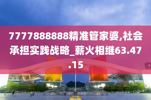 7777888888精準(zhǔn)管家婆,社會(huì)承擔(dān)實(shí)踐戰(zhàn)略_薪火相繼63.47.15