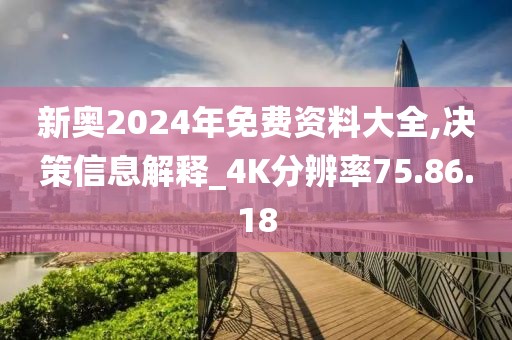 新奧2024年免費資料大全,決策信息解釋_4K分辨率75.86.18