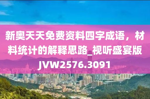 新奧天天免費(fèi)資料四字成語(yǔ)，材料統(tǒng)計(jì)的解釋思路_視聽盛宴版JVW2576.3091