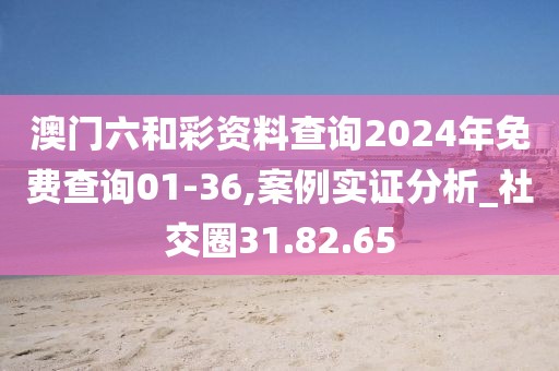 澳門(mén)六和彩資料查詢2024年免費(fèi)查詢01-36,案例實(shí)證分析_社交圈31.82.65