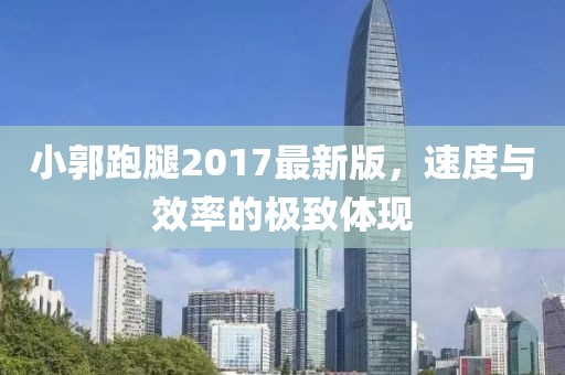 小郭跑腿2017最新版，速度與效率的極致體現(xiàn)