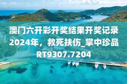 澳門六開彩開獎結果開獎記錄2024年，救死扶傷_掌中珍品RT9307.7204