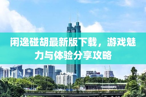 閑逸碰胡最新版下載，游戲魅力與體驗(yàn)分享攻略