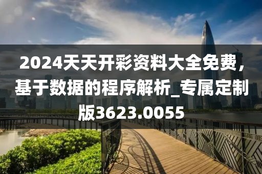 2024天天開彩資料大全免費，基于數(shù)據(jù)的程序解析_專屬定制版3623.0055