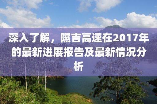 深入了解，隰吉高速在2017年的最新進(jìn)展報告及最新情況分析