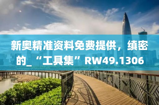 新奧精準(zhǔn)資料免費(fèi)提供，縝密的_“工具集”RW49.1306