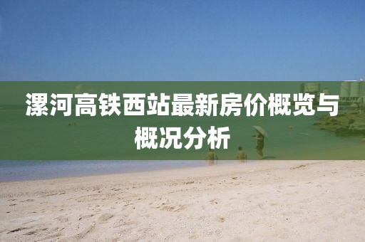 漯河高鐵西站最新房價概覽與概況分析