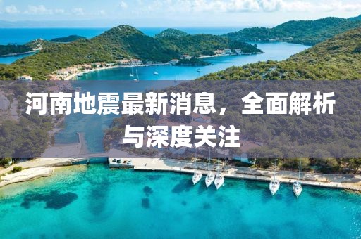 河南地震最新消息，全面解析與深度關(guān)注