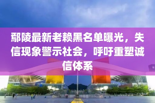 鄢陵最新老賴黑名單曝光，失信現(xiàn)象警示社會，呼吁重塑誠信體系