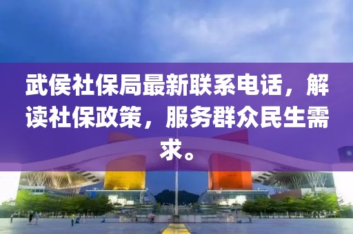 武侯社保局最新聯(lián)系電話，解讀社保政策，服務(wù)群眾民生需求。