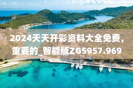 2024天天開彩資料大全免費，重要的_智能版ZG5957.969