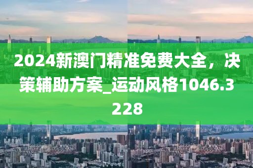 2024新澳門精準(zhǔn)免費大全，決策輔助方案_運動風(fēng)格1046.3228