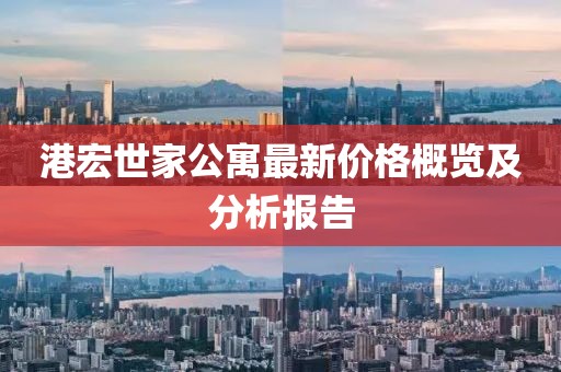 港宏世家公寓最新價(jià)格概覽及分析報(bào)告