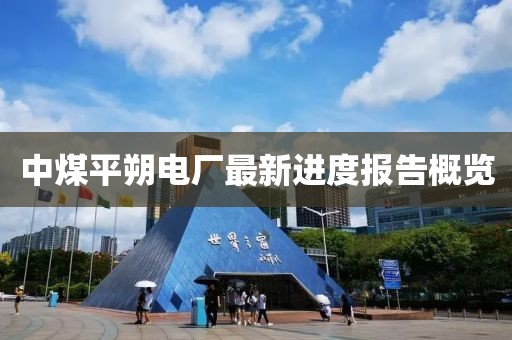 中煤平朔電廠最新進度報告概覽