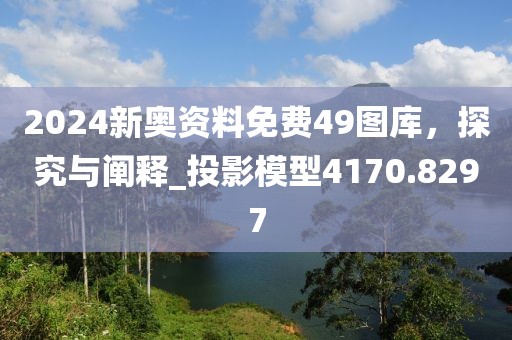 2024新奧資料免費(fèi)49圖庫，探究與闡釋_投影模型4170.8297