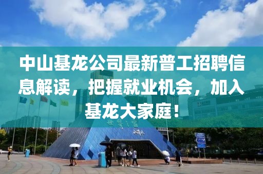 中山基龍公司最新普工招聘信息解讀，把握就業(yè)機會，加入基龍大家庭！