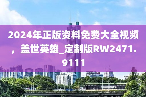 2024年正版資料免費大全視頻，蓋世英雄_定制版RW2471.9111