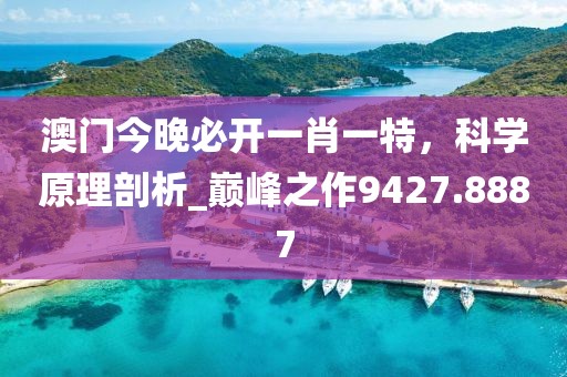 澳門今晚必開一肖一特，科學(xué)原理剖析_巔峰之作9427.8887