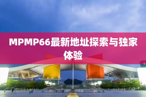 MPMP66最新地址探索與獨家體驗