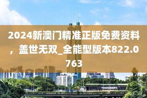 2024新澳門精準(zhǔn)正版免費資料，蓋世無雙_全能型版本822.0763