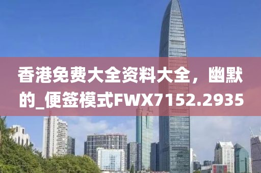 香港免費大全資料大全，幽默的_便簽?zāi)Ｊ紽WX7152.2935