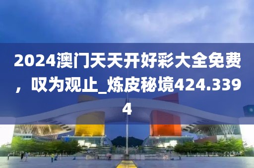 2024澳門天天開好彩大全免費，嘆為觀止_煉皮秘境424.3394