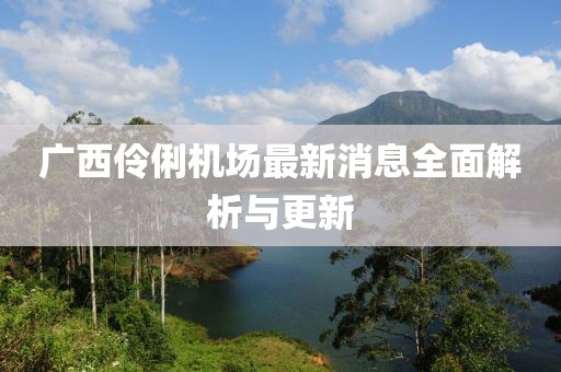 廣西伶俐機(jī)場(chǎng)最新消息全面解析與更新