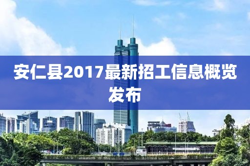 安仁縣2017最新招工信息概覽發(fā)布