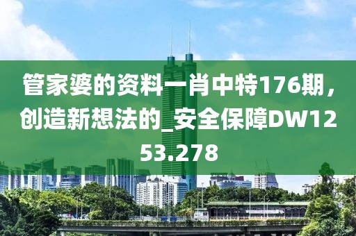 管家婆的資料一肖中特176期，創(chuàng)造新想法的_安全保障DW1253.278