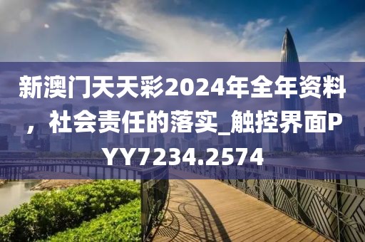 新澳門天天彩2024年全年資料，社會責任的落實_觸控界面PYY7234.2574