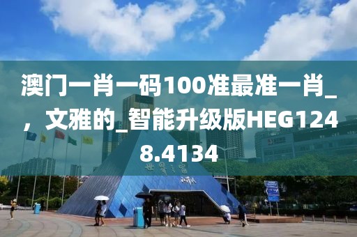 澳門一肖一碼100準(zhǔn)最準(zhǔn)一肖_，文雅的_智能升級(jí)版HEG1248.4134