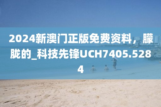 2024新澳門正版免費(fèi)資料，朦朧的_科技先鋒UCH7405.5284