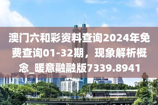 澳門六和彩資料查詢2024年免費(fèi)查詢01-32期，現(xiàn)象解析概念_暖意融融版7339.8941