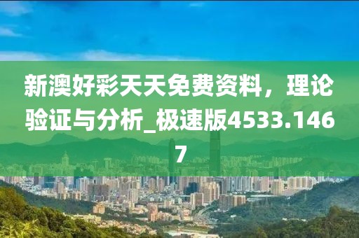 新澳好彩天天免費(fèi)資料，理論驗(yàn)證與分析_極速版4533.1467