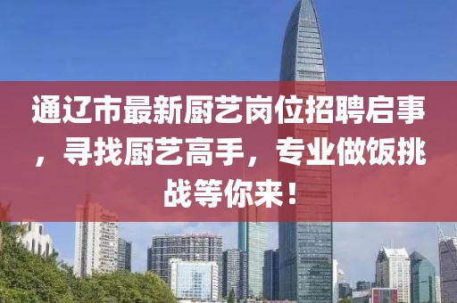 通遼市最新廚藝崗位招聘啟事，尋找廚藝高手，專業(yè)做飯?zhí)魬?zhàn)等你來！