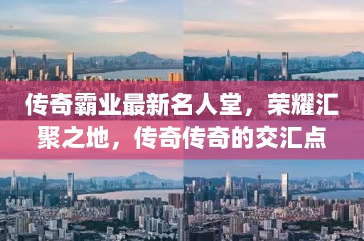 傳奇霸業(yè)最新名人堂，榮耀匯聚之地，傳奇?zhèn)髌娴慕粎R點