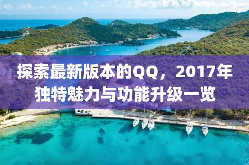 探索最新版本的QQ，2017年獨特魅力與功能升級一覽